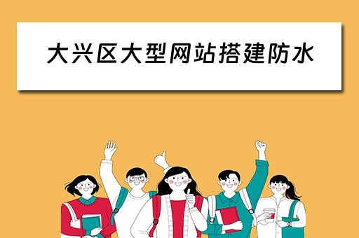 大兴区大型网站搭建防水（防水网站建设）