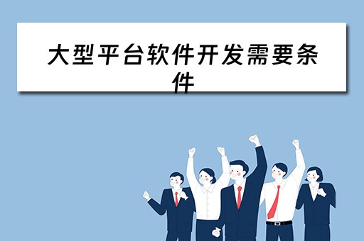 大型平台软件开发需要条件 大型平台软件开发需要条件吗
