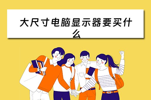 大尺寸电脑显示器要买什么