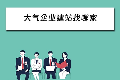 大气企业建站找哪家（大气企业建站找哪家单位）