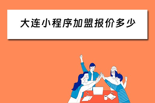 大连小程序加盟报价多少（大连小程序开发代理）