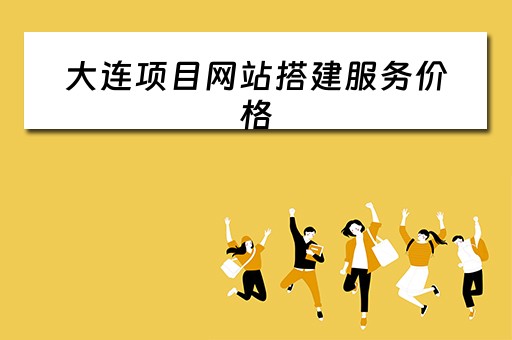 大连项目网站搭建服务价格（大连项目网站搭建服务价格是多少）