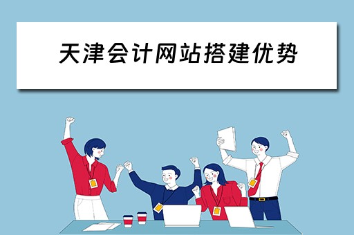 天津会计网站搭建优势（天津会计网址是什么）