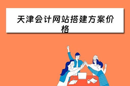 天津会计网站搭建方案价格（天津会计网址是什么）