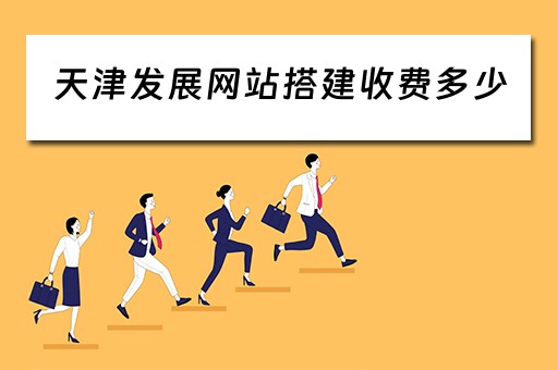 天津发展网站搭建收费多少（天津发展网站搭建收费多少钱）