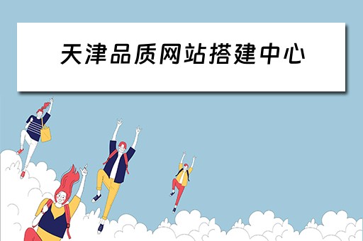 天津品质网站搭建中心 天津品质网站搭建中心官网