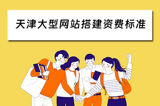 天津大型网站搭建资费标准 天津大型网站搭建资费标准是多少