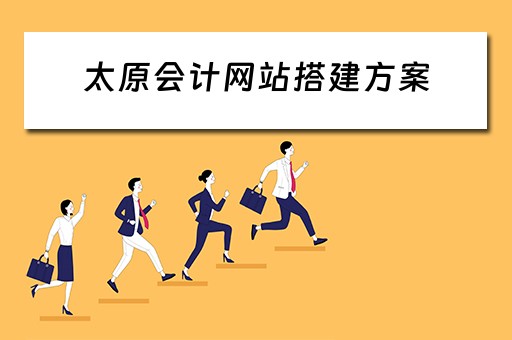 太原会计网站搭建方案（太原会计网站搭建方案公示）