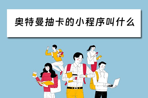 奥特曼抽卡的小程序叫什么（奥特曼抽卡的小程序叫什么名字）