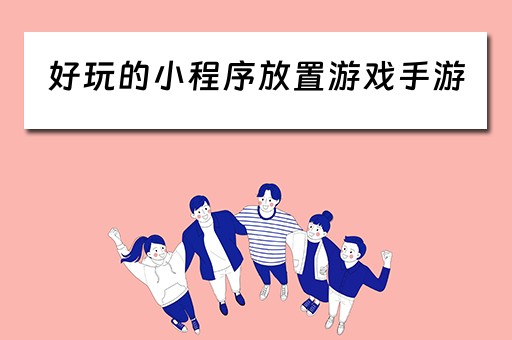 好玩的小程序放置游戏手游（好玩的小程序放置游戏手游推荐）