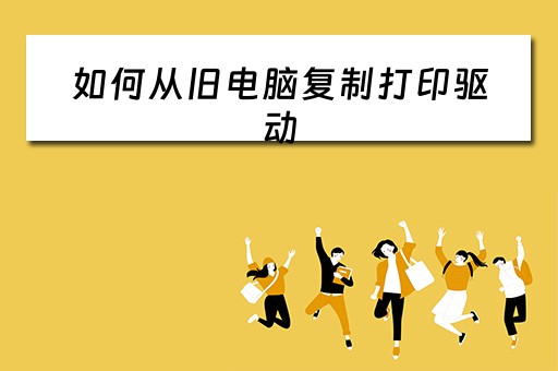 如何从旧电脑复制打印驱动