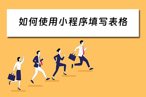 如何使用小程序填写表格（如何使用小程序填写表格数据）