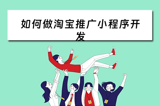 如何做淘宝推广小程序开发(淘宝小程序怎么开发) 如何做淘宝推广小程序开发(淘宝小程序怎么开发)