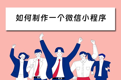 如何制作一个微信小程序（如何制作一个微信小程序商城）