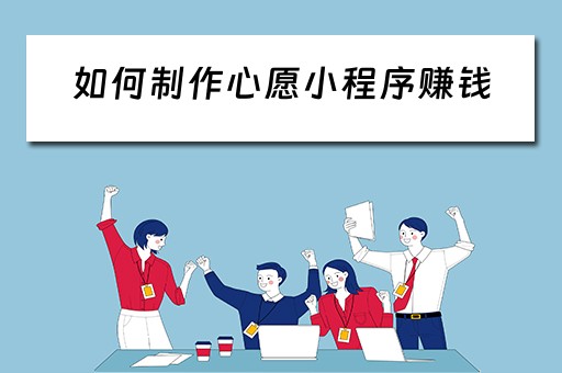 如何制作心愿小程序赚钱（如何制作心愿小程序赚钱软件）