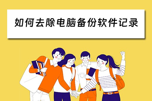 如何去除电脑备份软件记录 如何去除电脑备份软件记录