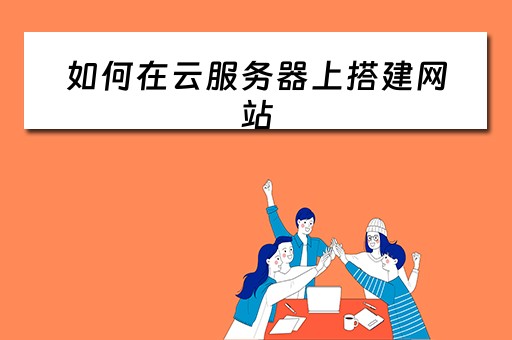 如何在云服务器上搭建网站（如何在云服务器上搭建网站）