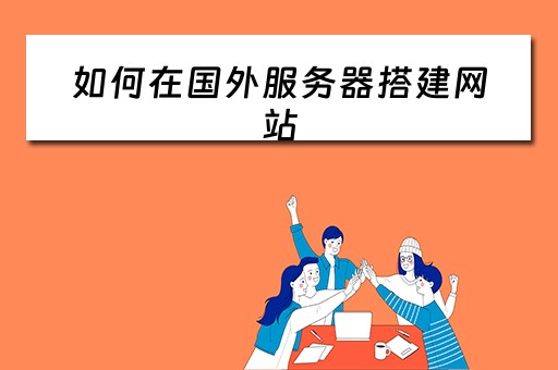 如何在国外服务器搭建网站(怎么在国外搭建服务器) 如何在国外服务器搭建网站(怎么在国外搭建服务器)