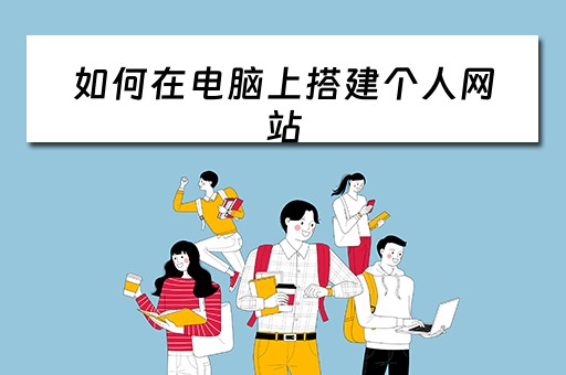 如何在电脑上搭建个人网站（如何在电脑上搭建个人网站呢）