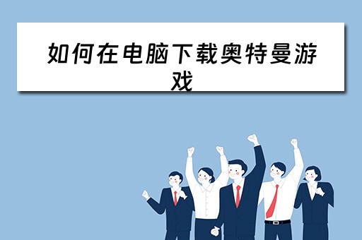 如何在电脑下载奥特曼游戏