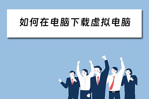 如何在电脑下载虚拟电脑