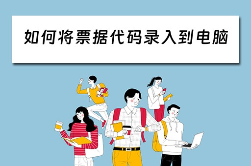 如何将票据代码录入到电脑 如何将票据代码录入到电脑