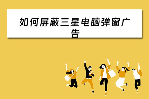 如何屏蔽三星电脑弹窗广告