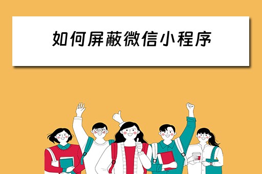 如何屏蔽微信小程序 如何屏蔽微信小程序游戏