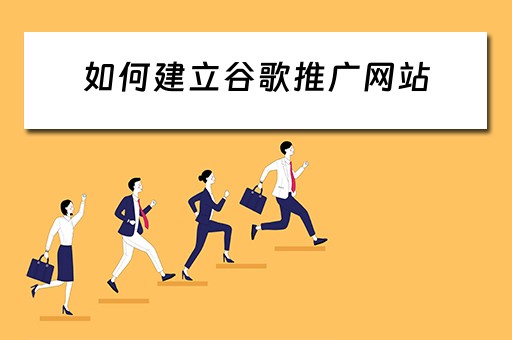 如何建立谷歌推广网站 如何建立谷歌推广网站账号