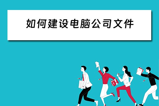 如何建设电脑公司文件 如何建设电脑公司文件