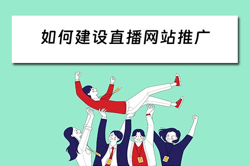 如何建设直播网站推广 如何建设直播网站推广平台