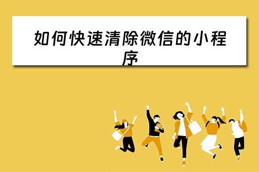 如何快速清除微信的小程序 如何快速清除微信的小程序记录 如何快速清除微信的小程序 如何快速清除微信的小程序记录