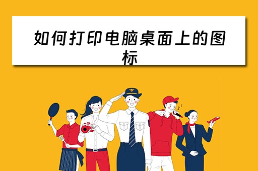 如何打印电脑桌面上的图标 如何打印电脑桌面上的图标