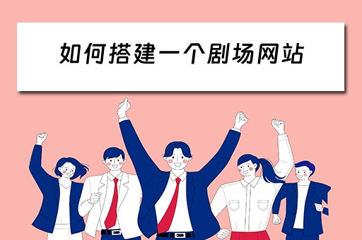 如何搭建一个剧场网站（如何搭建一个剧场网站呢）