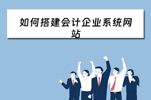 如何搭建会计企业系统网站 如何搭建会计企业系统网站呢