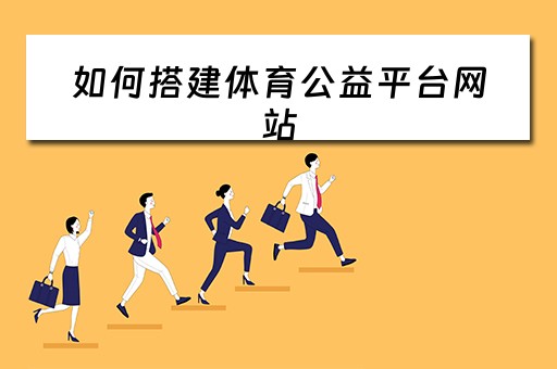 如何搭建体育公益平台网站（如何搭建体育公益平台网站呢）