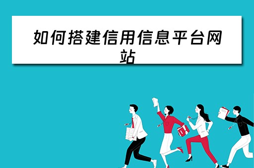 如何搭建信用信息平台网站 如何搭建信用信息平台网站呢 如何搭建信用信息平台网站 如何搭建信用信息平台网站呢
