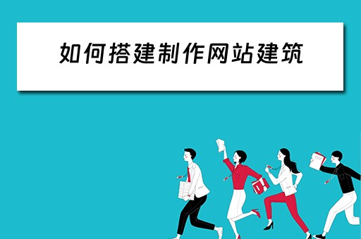 如何搭建制作网站建筑（如何搭建制作网站建筑平面图）