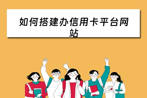 如何搭建办信用卡平台网站(如何创办信用卡) 如何搭建办信用卡平台网站(如何创办信用卡)