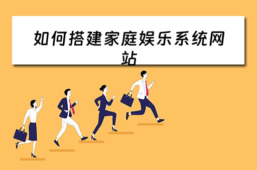 如何搭建家庭娱乐系统网站 如何搭建家庭娱乐系统网站呢