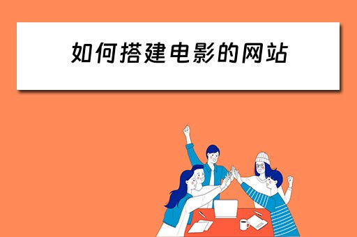 如何搭建电影的网站（如何搭建电影的网站呢）