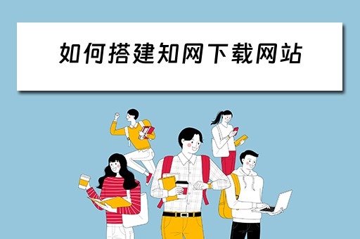 如何搭建知网下载网站 怎么用知网下载