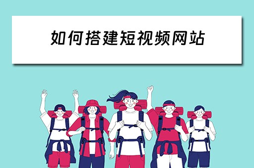 如何搭建短视频网站(如何搭建短视频网站呢) 如何搭建短视频网站(如何搭建短视频网站呢)