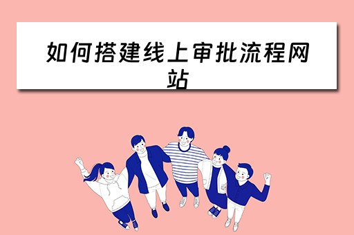 如何搭建线上审批流程网站 如何搭建线上审批流程网站呢