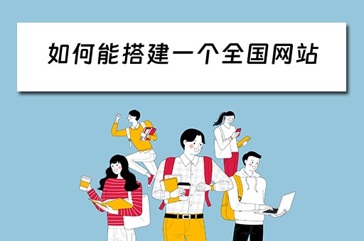 如何能搭建一个全国网站（如何搭建一个网站?）