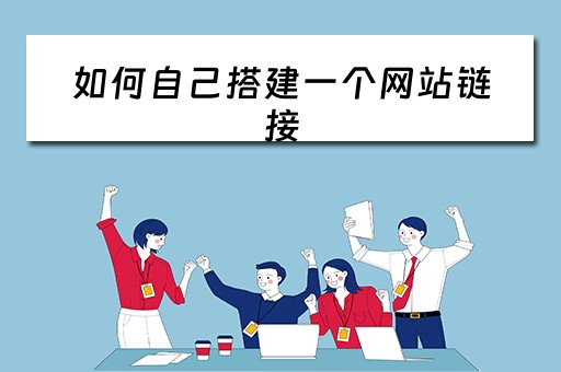如何自己搭建一个网站链接（如何自己搭建一个网站链接呢）