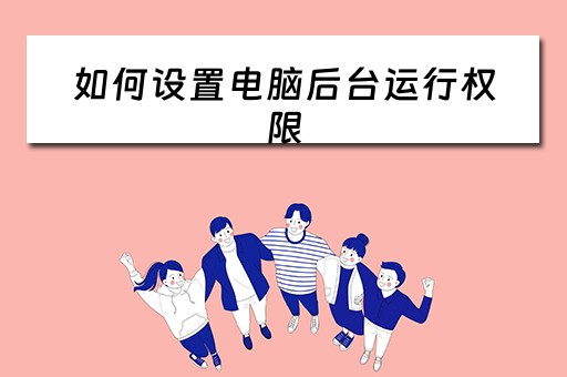 如何设置电脑后台运行权限 如何设置电脑后台运行权限