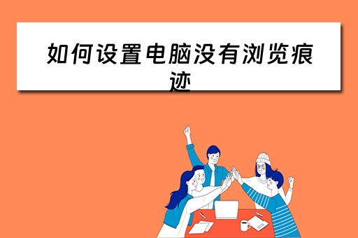 如何设置电脑没有浏览痕迹 如何设置电脑没有浏览痕迹