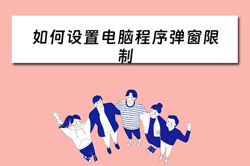 如何设置电脑程序弹窗限制 如何设置电脑程序弹窗限制