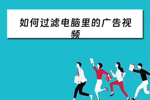 如何过滤电脑里的广告视频